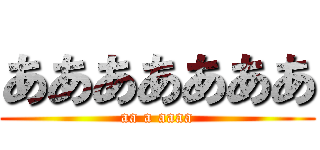 あああああああ (aa a aaaa)