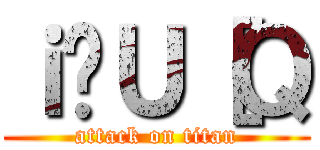 ｉ̂Ｕ［Ｑ (attack on titan)