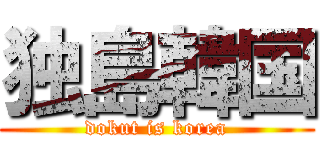 独島韓国 (dokut is korea)