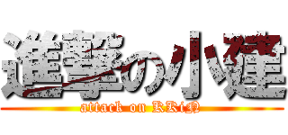 進撃の小建 (attack on KKiN)