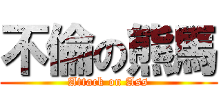 不倫の熊馬 (Attack on Ass)