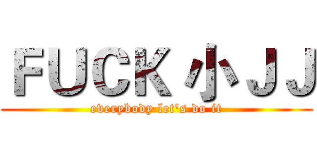 ＦＵＣＫ 小ＪＪ (everybody let's do it)