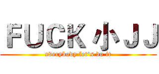 ＦＵＣＫ 小ＪＪ (everybody let's do it)