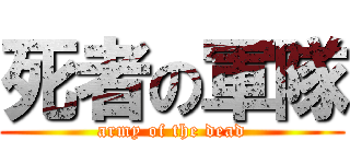 死者の軍隊 (army of the dead)