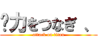 〜力をつなぎ 、 (attack on titan)