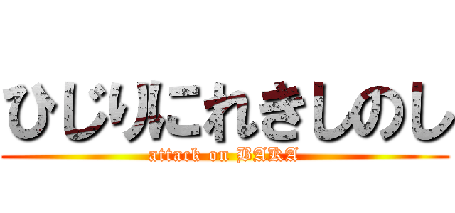 ひじりにれきしのし (attack on BAKA)