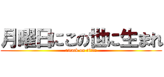 月曜日にこの世に生まれ (attack on titan)