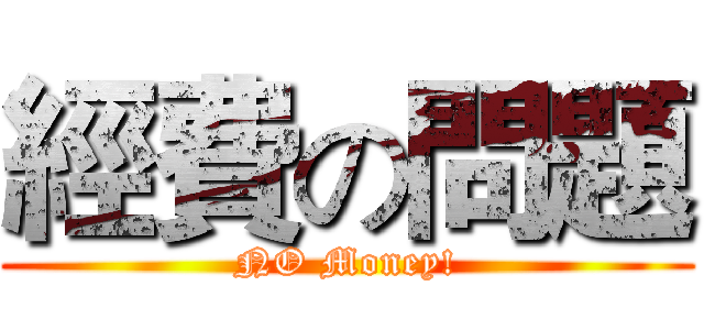 經費の問題 (NO Money!)