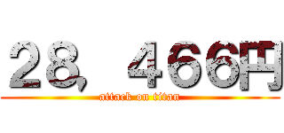 ２８，４６６円 (attack on titan)