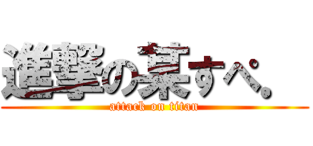 進撃の某すぺ． (attack on titan)