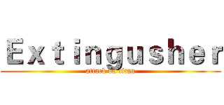 Ｅｘｔｉｎｇｕｓｈｅｒ (attack on titan)