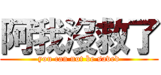 阿我沒救了 (you can not be saved)