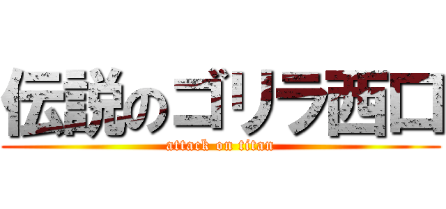伝説のゴリラ西口 (attack on titan)