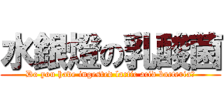 水銀燈の乳酸菌 (Do you have ingested lactic acid bacteria?)