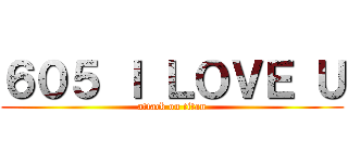 ６０５ Ｉ ＬＯＶＥ Ｕ (attack on titan)