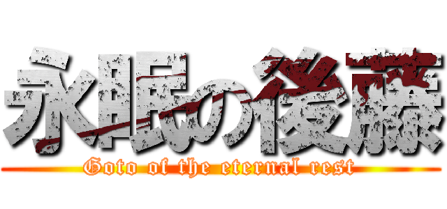 永眠の後藤 (Goto of the eternal rest)