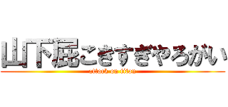 山下屁こきすぎやろがい (attack on titan)