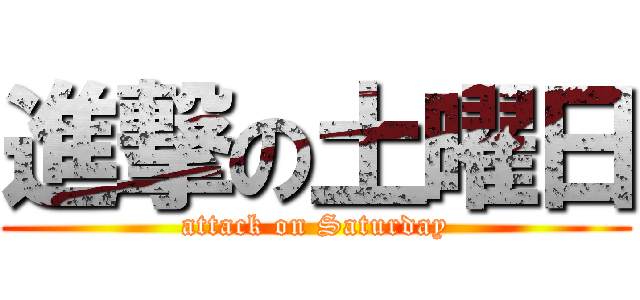 進撃の土曜日 (attack on Saturday)