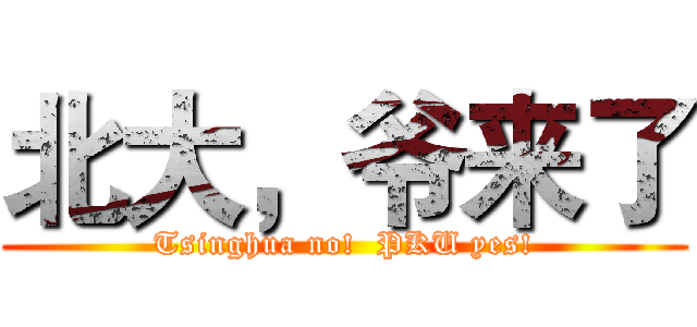 北大，爷来了 (Tsinghua no!  PKU yes!)