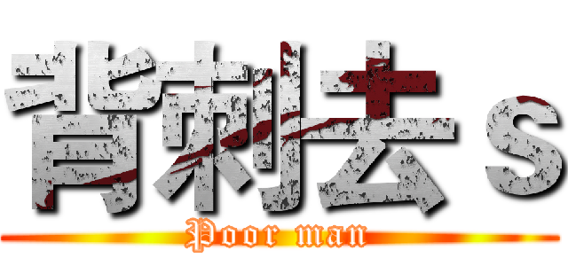 背刺去ｓ (Poor man)