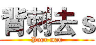 背刺去ｓ (Poor man)