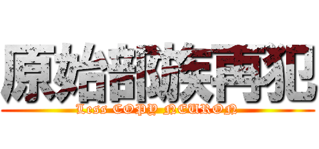 原始部族再犯 (Less COPY NEURON)