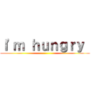 Ｉ\'ｍ ｈｕｎｇｒｙ  ()