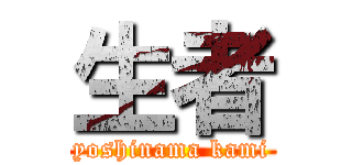 生者 (yoshinama kami)