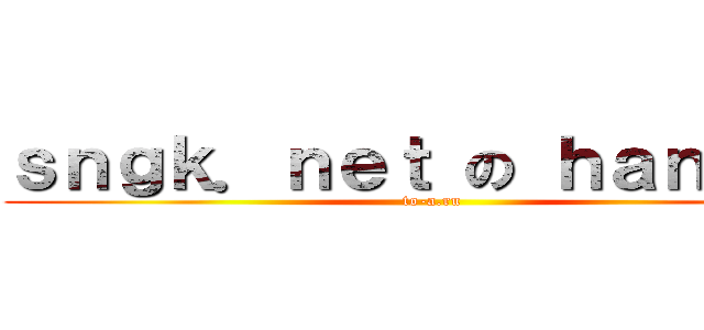 ｓｎｇｋ．ｎｅｔ の ｈａｎ．ａｉ (to-a.ru)