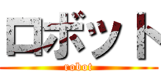 ロボット (robot)