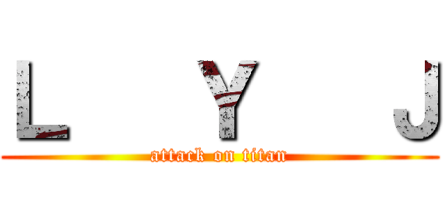 Ｌ   Ｙ   Ｊ (attack on titan)
