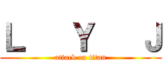 Ｌ   Ｙ   Ｊ (attack on titan)