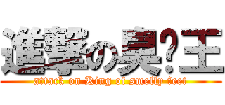 進撃の臭腳王 (attack on King of smelly feet)