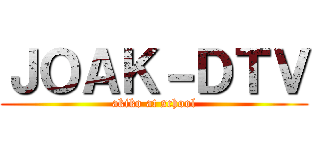 ＪＯＡＫ－ＤＴＶ (akiko at school)