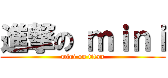 進撃の ｍｉｎｉ (mini on titan)