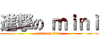 進撃の ｍｉｎｉ (mini on titan)