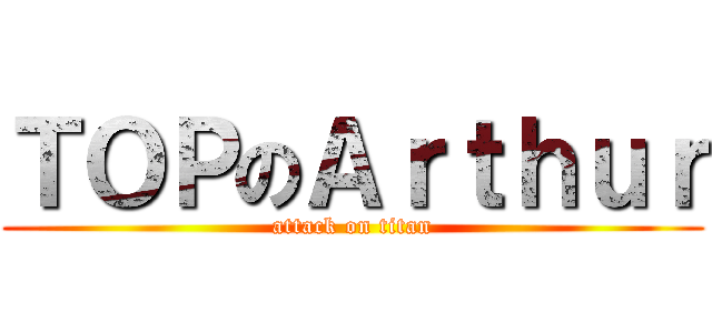 ＴＯＰのＡｒｔｈｕｒ (attack on titan)