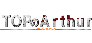 ＴＯＰのＡｒｔｈｕｒ (attack on titan)