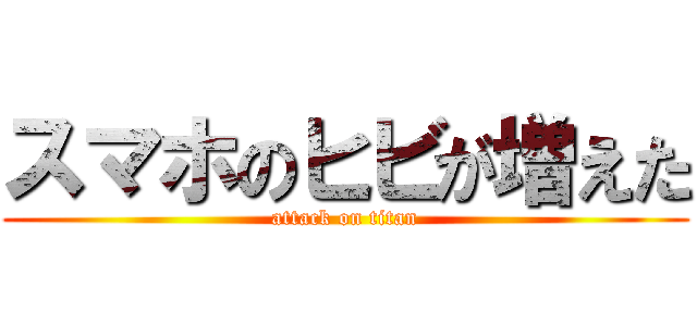 スマホのヒビが増えた (attack on titan)