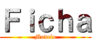 Ｆｉｃｈａ (Modelo)