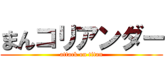 まんコリアンダー (attack on titan)