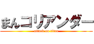 まんコリアンダー (attack on titan)
