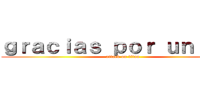 ｇｒａｃｉａｓ ｐｏｒ ｕｎｉｒｔｅ (attack on titan)