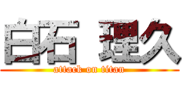 白石 理久 (attack on titan)