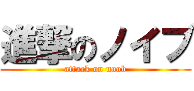 進撃のノイブ (attack on noob)