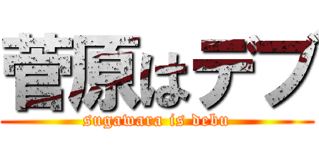 菅原はデブ (sugawara is debu)