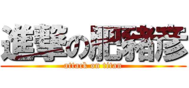 進撃の肥豬彦 (attack on titan)