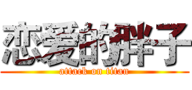 恋爱的胖子 (attack on titan)