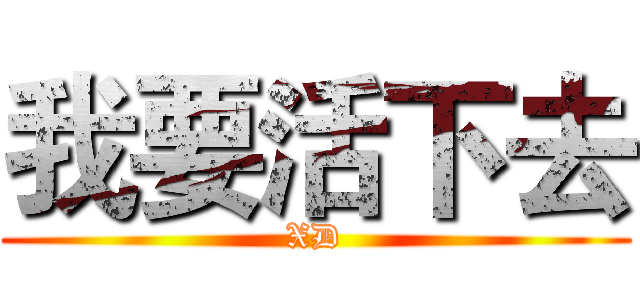 我要活下去 (XD)