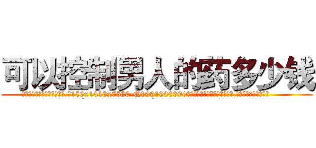 可以控制男人的药多少钱 (可以控制男人的药多少钱【电.话156x1318x7580-Q1991936399鑫宏药业】我们做的是长期生意,靠的是老客户长期支持
参考消息网2月20日报道 韩媒称，“剩女多、离婚率高的城市，房价一定会上涨。”这是中国经济学家金岩石2016年12月参加在上海举行的房地产相关论坛时说的话。
)